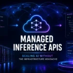 Managed Inference APIs: Scaling AI Without the Infrastructure Headache